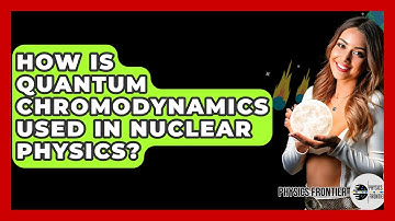 How Is Quantum Chromodynamics Used In Nuclear Physics? - Physics Frontier