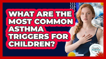 What Are The Most Common Asthma Triggers For Children? - Everyday Asthma Tips