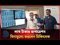 লাখ টাকার অপারেশন বিনামূল্যে, প্রশংসায় ভাসছেন চিকিৎসক! | Dhakapost News