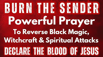 Burn the Sender Powerful Prayer to Reverse Black Magic, Witchcraft, Spiritual Attacks