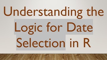 Understanding the Logic for Date Selection in R