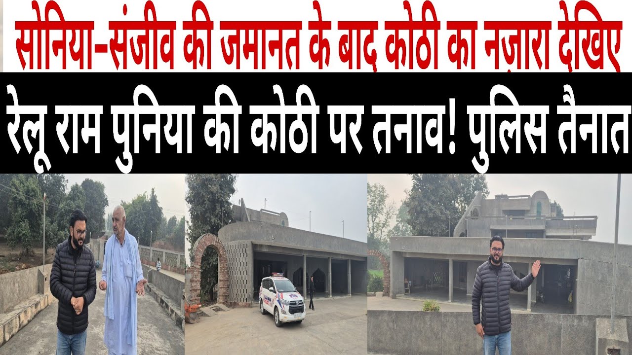 सोनिया–संजीव की जमानत के बाद कोठी का नज़ारा देखिए। रेलू राम पुनिया की कोठी पर तनाव!