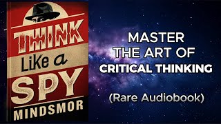 Think Like a Spy - Uncover Secrets, Decode Deception and Master the Art of Critical Thinking