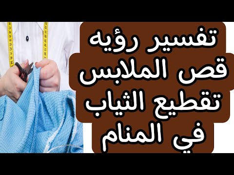 تفسير رؤيه تقطيع الملابس وقص الثياب وتمزيقها في المنام للعزباء والمتزوجه والمطلقة والرجل والحامل