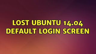 Ubuntu: lost ubuntu 14.04 default login screen (2 Solutions!!)