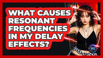 What Causes Resonant Frequencies In My Delay Effects? - Electronic Mix Masters