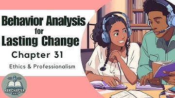ABA Chapter Chat: Behavior Analysis for Lasting Change - Chapter 31 | Ethics & Professionalism