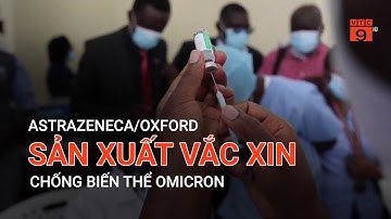 ASTRAZENECA/OXFORD SẢN XUẤT VẮC XIN CHỐNG BIẾN THỂ OMICRON | VTC9