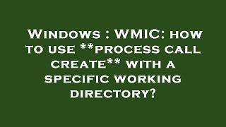 Windows : WMIC: how to use **process call create** with a specific working directory?