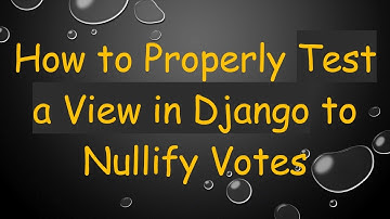 How to Properly Test a View in Django to Nullify Votes