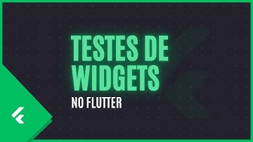 Testes de Widgets no Flutter | Do zero ao avançado