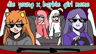 die young x barbie girl meme (hurry up) ;-;;;; !?