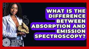 What Is The Difference Between Absorption And Emission Spectroscopy? - Science Through Time