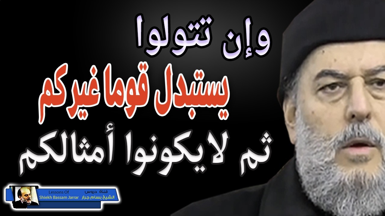 الشيخ بسام جرار وان تتولوا يستبدل قوما غيركم ثم لايكونوا أمثالكم