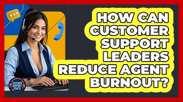 How Can Customer Support Leaders Reduce Agent Burnout? - Customer Support Coach