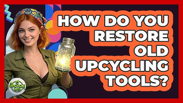 How Do You Restore Old Upcycling Tools? - The Upcycle Lab