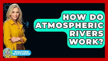 How Do Atmospheric Rivers Work? - Weather Watchdog