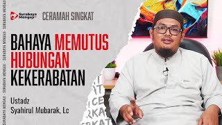 BAHAYA MEMUTUS HUBUNGAN KEKERABATAN - Ustadz Syahirul Mubarak, Lc