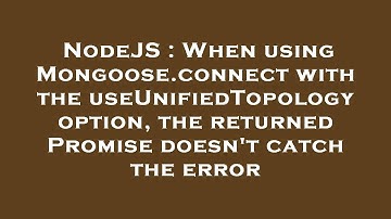 NodeJS : When using Mongoose.connect with the useUnifiedTopology option, the returned Promise doesn