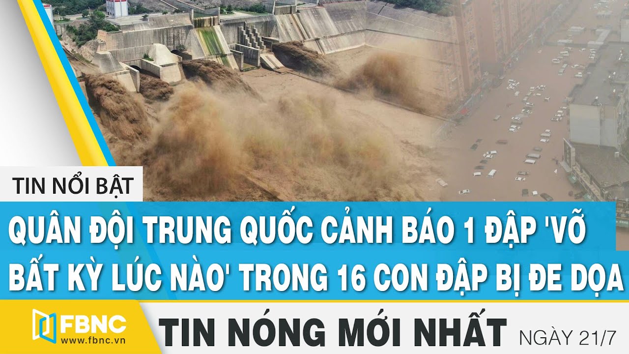 Tin mới nhất 21/7 | Trung Quốc cảnh báo 1 đập 'vỡ bất kỳ lúc nào' trong 16 con đập bị đe dọa | FBNC