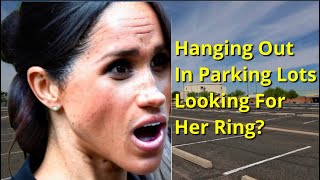 Meghan Markle Hanging Out In Parking Lots Looking For Her Ring