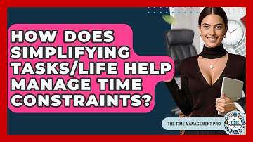 How Does Simplifying Tasks/life Help Manage Time Constraints? - The Time Management Pro