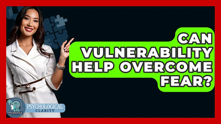 Can Vulnerability Help Overcome Fear? - Psychological Clarity