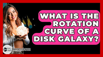 What Is The Rotation Curve Of A Disk Galaxy? - Physics Frontier