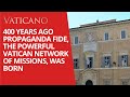 400th anniversary of propaganda fide the powerful vatican network of missions