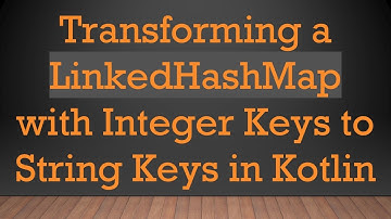 Transforming a LinkedHashMap with Integer Keys to String Keys in Kotlin