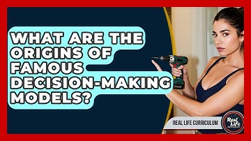 What Are The Origins Of Famous Decision-making Models? - Real Life Curriculum