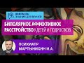 Психиатр Мартынихин И.А.: Биполярное аффективное расстройство у детей и подростков