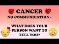 CANCER ♋️❤️ NO COMMUNICATION - WHAT DOES YOUR PERSON WANT TO TELL YOU? 🥺💔