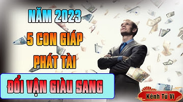 5 Con Giáp PHÁT TÀI Nhất Năm 2023 – Năm Mới Đổi Vận Giàu Sang Tiền Tài Nhiều Vô Kể