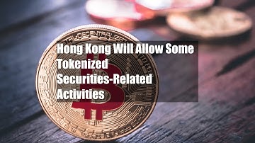 Hong Kong Will Allow Some Tokenized Securities-Related Activities