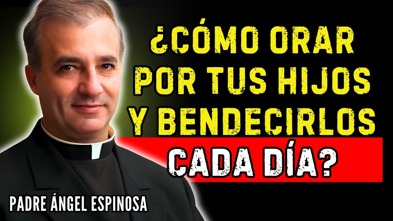 ¿CÓMO ORAR POR TUS HIJOS Y BENDECIRLOS CADA DÍA?  | Padre Ángel Espinosa