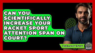 Can You Scientifically Increase Your Racket Sport Attention Span On Court? - The Racket Xpert