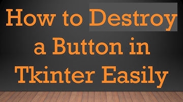 How to Destroy a Button in Tkinter Easily