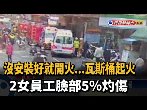 女員工換裝瓦斯桶不慎起火 2人臉部5%灼傷－民視新聞