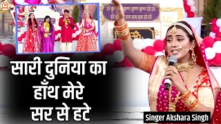 सारी दुनिया का हाँथ मेरे सर से हटे | Sari duniya ka hath mere sir se hate || Singer Akshara Singh