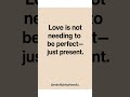 Love is not needing to be perfect—just present. #inspirationalquotes #motivation #quotes