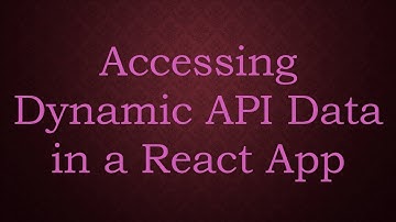 Accessing Dynamic API Data in a React App