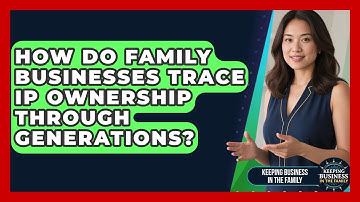 How Do Family Businesses Trace IP Ownership Through Generations? - Keeping Business In The Family