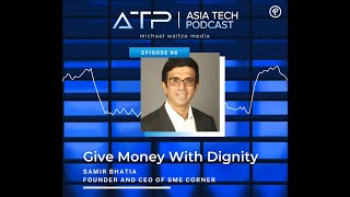 Asia Tech Podcast - Episode 96 - Samir Bhatia - Founder & CEO at SMECorner - Give Money With Dignity