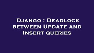 Django : Deadlock between Update and Insert queries
