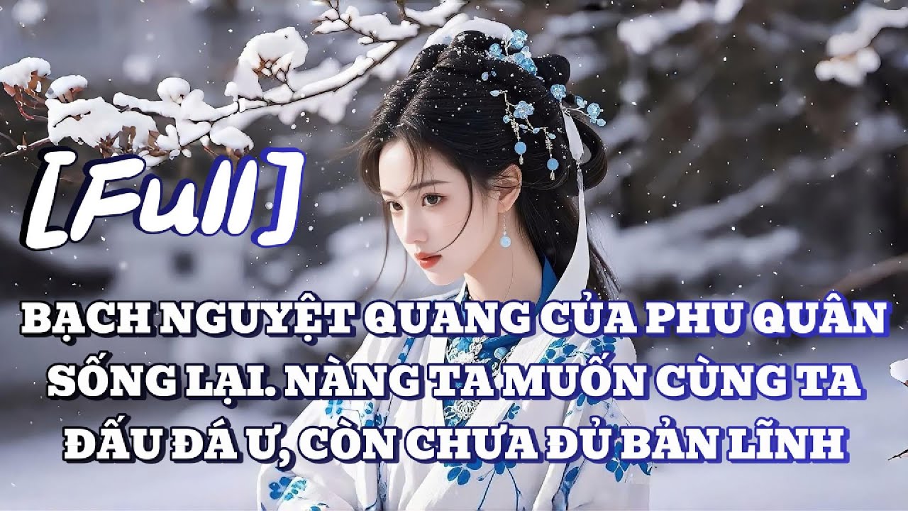 [FULL] BẠCH NGUYỆT QUANG CỦA PHU QUÂN SỐNG LẠI. NÀNG TA MUỐN CÙNG TA ĐẤU ĐÁ Ư, CÒN CHƯA ĐỦ BẢN LĨNH