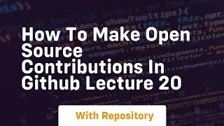 How to make open source contributions in github lecture 20