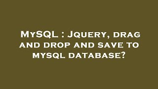 MySQL : Jquery, drag and drop and save to mysql database