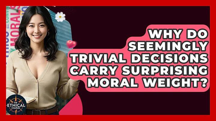 Why Do Seemingly Trivial Decisions Carry Surprising Moral Weight? - The Ethical Compass