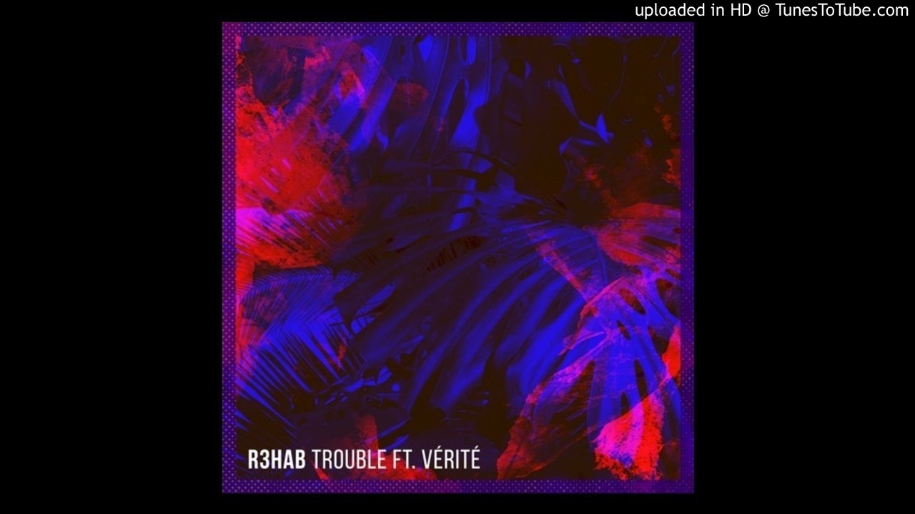 R3hab - Trouble Ft. VÉRITÉ